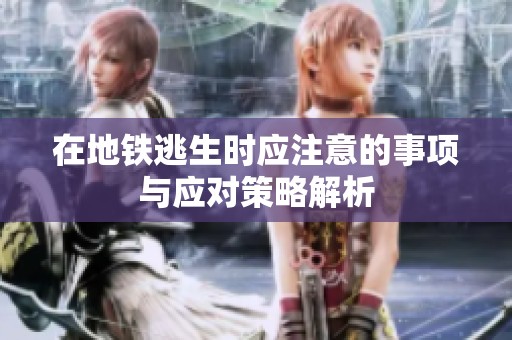 在地铁逃生时应注意的事项与应对策略解析