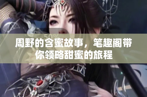 周野的含蜜故事，笔趣阁带你领略甜蜜的旅程