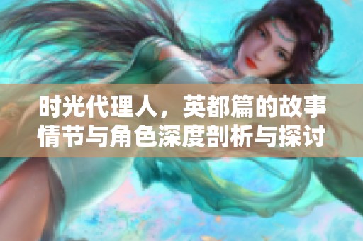 时光代理人，英都篇的故事情节与角色深度剖析与探讨
