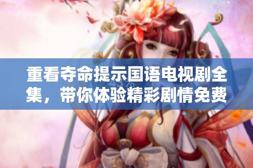重看夺命提示国语电视剧全集，带你体验精彩剧情免费观看的快感