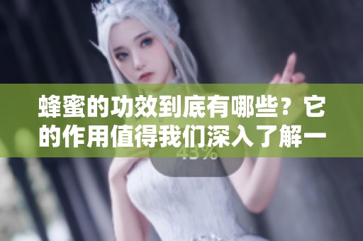 蜂蜜的功效到底有哪些？它的作用值得我们深入了解一下。