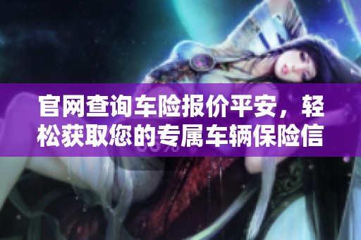 官网查询车险报价平安，轻松获取您的专属车辆保险信息