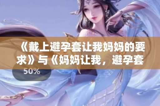 《戴上避孕套让我妈妈的要求》与《妈妈让我，避孕套戴上去》