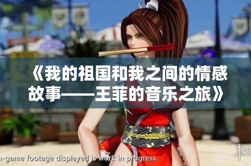 《我的祖国和我之间的情感故事——王菲的音乐之旅》