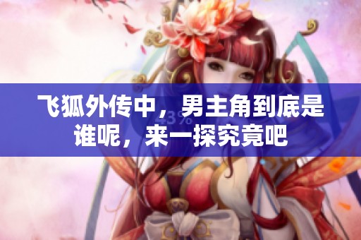 飞狐外传中，男主角到底是谁呢，来一探究竟吧