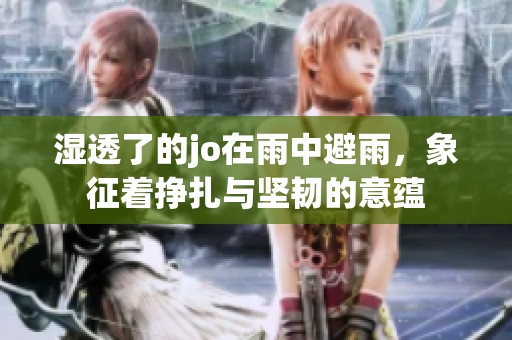 湿透了的jo在雨中避雨，象征着挣扎与坚韧的意蕴