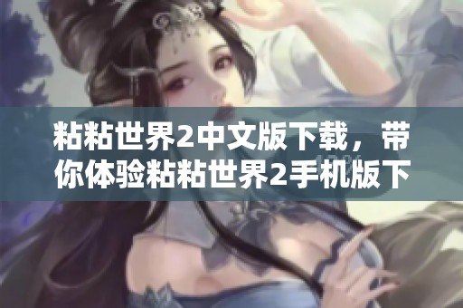 粘粘世界2中文版下载，带你体验粘粘世界2手机版下载的全新乐趣 v1.0.25042604