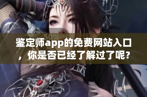 鉴定师app的免费网站入口，你是否已经了解过了呢？