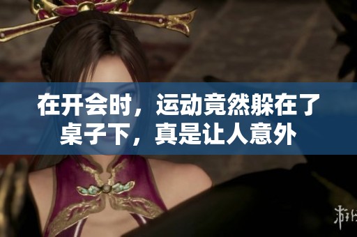 在开会时，运动竟然躲在了桌子下，真是让人意外