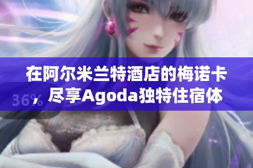 在阿尔米兰特酒店的梅诺卡，尽享Agoda独特住宿体验