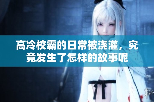 高冷校霸的日常被浇灌，究竟发生了怎样的故事呢
