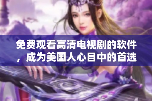 免费观看高清电视剧的软件，成为美国人心目中的首选平台