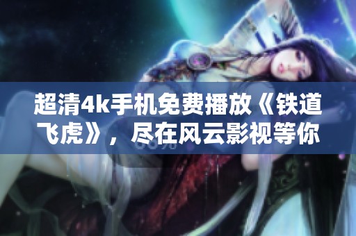 超清4k手机免费播放《铁道飞虎》，尽在风云影视等你观看