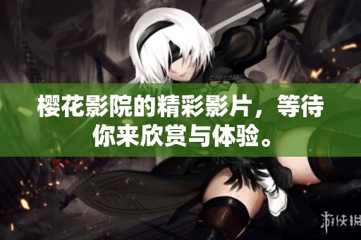 樱花影院的精彩影片，等待你来欣赏与体验。