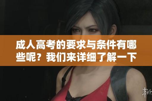 **高考的要求与条件有哪些呢？我们来详细了解一下。