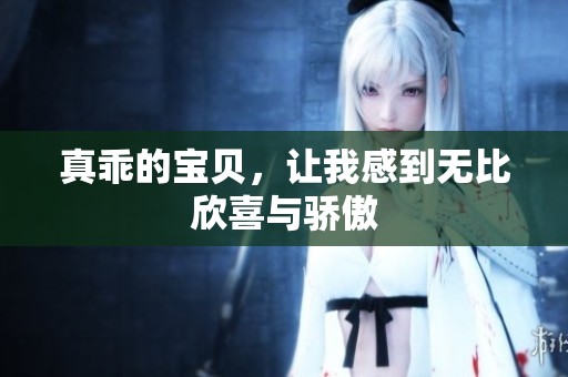 真乖的宝贝，让我感到无比欣喜与骄傲