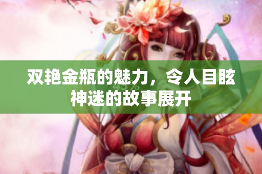 双艳金瓶的魅力，令人目眩神迷的故事展开