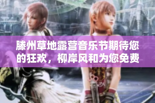 滕州草地露营音乐节期待您的狂欢，柳岸风和为您免费开放精彩活动
