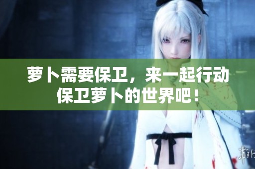 萝卜需要保卫，来一起行动保卫萝卜的世界吧！