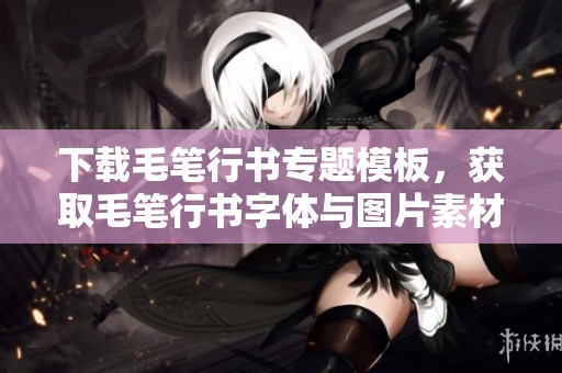 下载毛笔行书专题模板，获取毛笔行书字体与图片素材的地点和方式