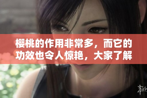 樱桃的作用非常多，而它的功效也令人惊艳，大家了解吗？