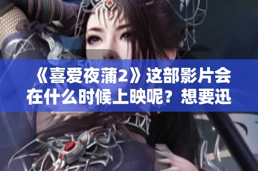 《喜爱夜蒲2》这部影片会在什么时候上映呢？想要迅雷免费在线观看的朋友们请看巴巴影视。