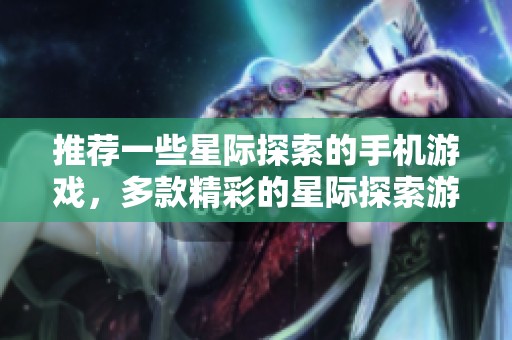 推荐一些星际探索的手机游戏，多款精彩的星际探索游戏你绝对不可错过