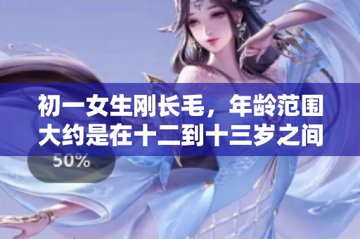 初一女生刚长毛，年龄范围大约是在十二到十三岁之间