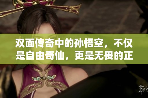 双面传奇中的孙悟空，不仅是自由奇仙，更是无畏的正义守护者