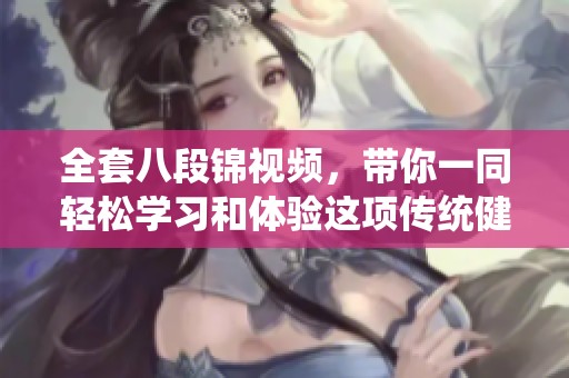 全套八段锦视频，带你一同轻松学习和体验这项传统健身运动