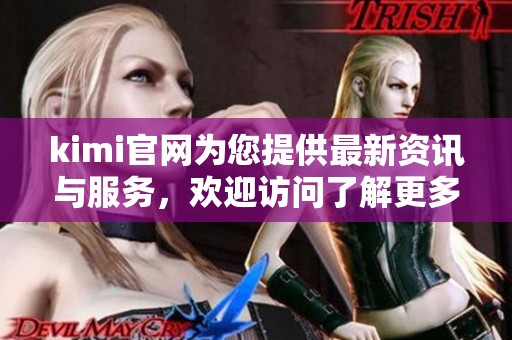 kimi官网为您提供最新资讯与服务，欢迎访问了解更多信息