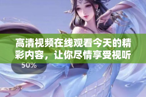 高清视频在线观看今天的精彩内容，让你尽情享受视听盛宴