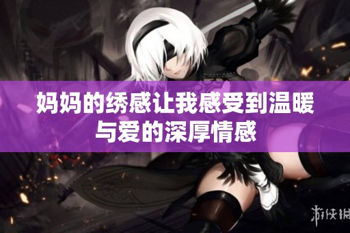 妈妈的绣感让我感受到温暖与爱的深厚情感