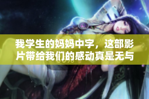 我学生的妈妈中字，这部影片带给我们的感动真是无与伦比