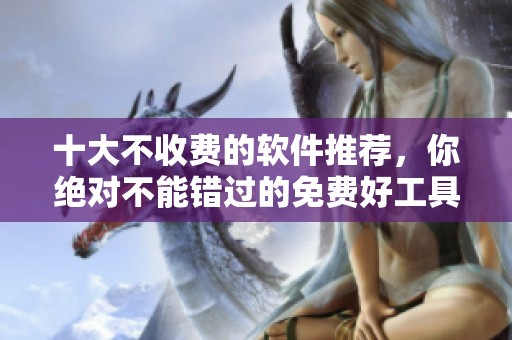 十大不收费的软件推荐，你绝对不能错过的免费好工具