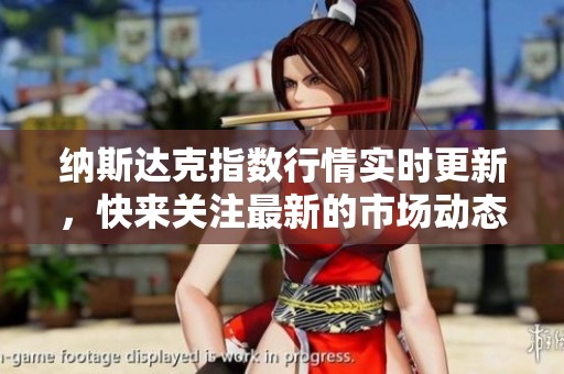 纳斯达克指数行情实时更新，快来关注最新的市场动态与走势吧