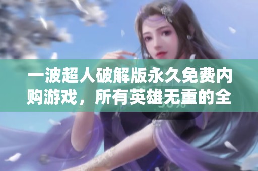 一波超人破解版永久免费内购游戏，所有英雄无重的全版本等你来体验