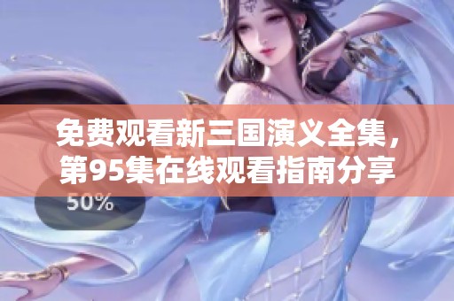 免费观看新三国演义全集，第95集在线观看指南分享