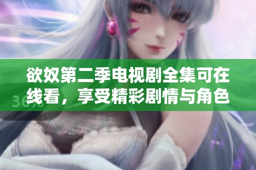 欲奴第二季电视剧全集可在线看，享受精彩剧情与角色发展带来的冲击感