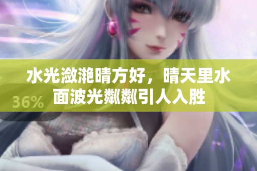 水光潋滟晴方好，晴天里水面波光粼粼引人入胜