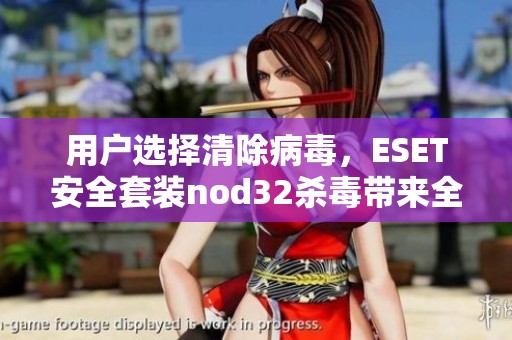 用户选择清除病毒，ESET安全套装nod32杀毒带来全新体验