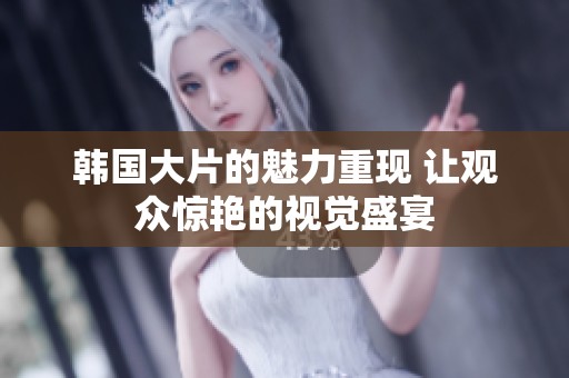 韩国大片的魅力重现 让观众惊艳的视觉盛宴