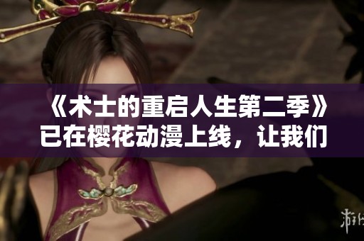 《术士的重启人生第二季》已在樱花动漫上线，让我们一起回顾精彩剧情！