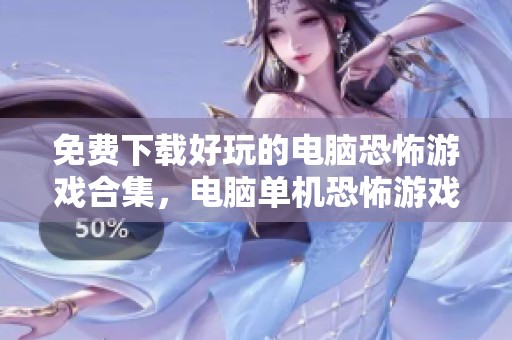 免费下载好玩的电脑恐怖游戏合集，电脑单机恐怖游戏下载推荐给你