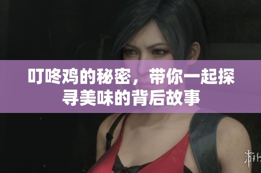叮咚鸡的秘密，带你一起探寻美味的背后故事