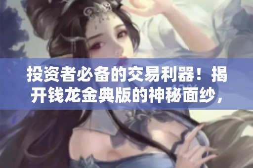 投资者必备的交易利器！揭开钱龙金典版的神秘面纱，来东方证券了解更多！