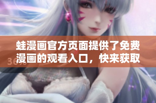 蛙漫画官方页面提供了免费漫画的观看入口，快来获取吧！