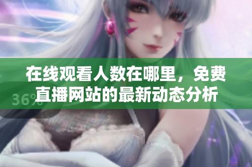 在线观看人数在哪里，免费直播网站的最新动态分析