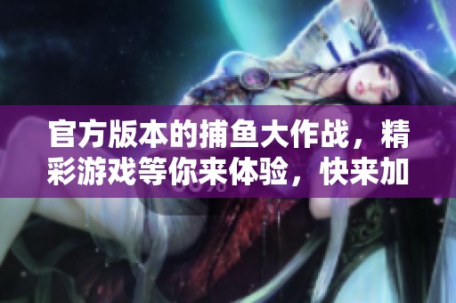 官方版本的**大作战，精彩游戏等你来体验，快来加入吧