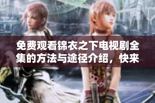 免费观看锦衣之下电视剧全集的方法与途径介绍，快来获取吧